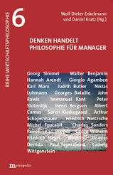 Band 6 der Reihe Wirtschaftsphilosophie: Wolf Dieter Enkelmann, Daniel Kratz (Hg.), Denken handelt, Philosophie f&uuml;r Manager